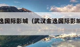 武汉金逸国际影城（武汉金逸国际影城今日影讯）